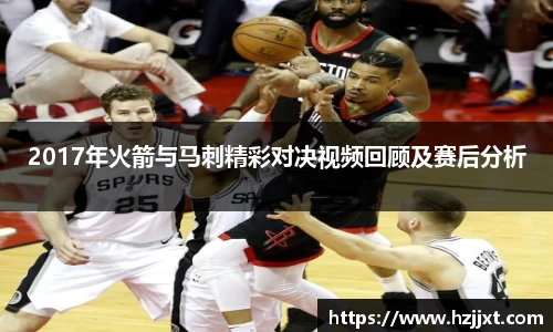 2017年火箭与马刺精彩对决视频回顾及赛后分析