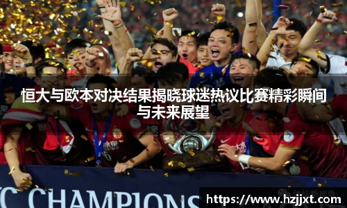 恒大与欧本对决结果揭晓球迷热议比赛精彩瞬间与未来展望